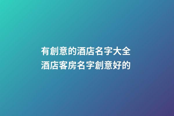 有創意的酒店名字大全 酒店客房名字創意好的-第1張-店鋪起名-玄機派